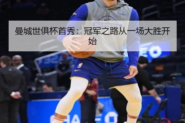 曼城世俱杯首秀：冠军之路从一场大胜开始（kaiyun）